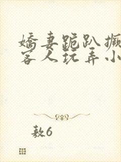 娇妻跪趴撅着让客人玩弄小说