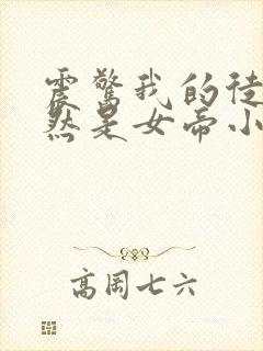 震惊我的徒弟居然是女帝小说