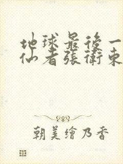 地球最后一个修仙者张卫东笔趣阁