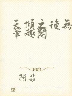 天倾之后无删减笔趣阁