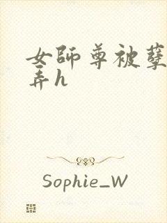 女师尊被孽徒玩弄h