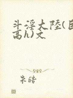 斗淫大陆(巨肉高h)文