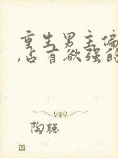 重生男主偏执狂,占有欲强的,小说