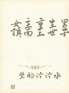 女主重生男主是镇南王世子