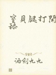 宝贝腿打开我要舔