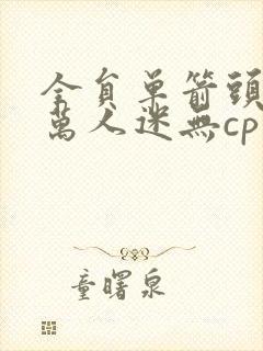 全员单箭头男主万人迷无cp主攻文