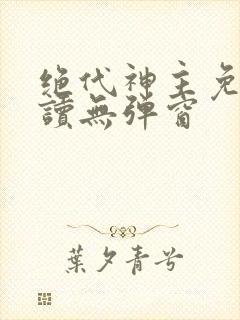 绝代神主免费阅读无弹窗