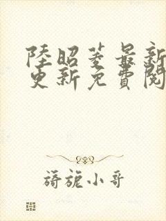 陆昭菱最新章节更新免费阅读小说