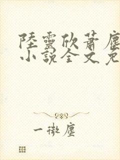 陆灵欣萧尘主角小说全文免费阅读