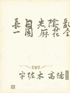 长日光阴 乱作一团 麻花全文无删减