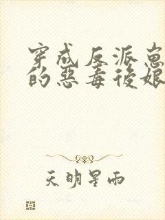 穿成反派崽崽们的恶毒后娘完整版