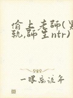 偷上老师(男出轨,师生ntr)
