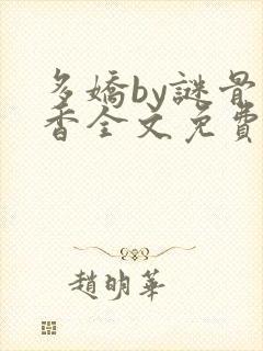 多娇by谜骨生香全文免费阅读