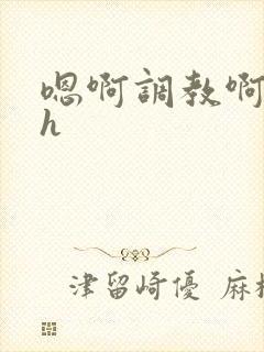 嗯啊调教啊嗯古h