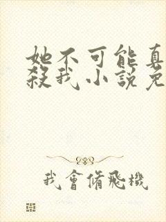 她不可能真的想杀我小说免费阅读封面