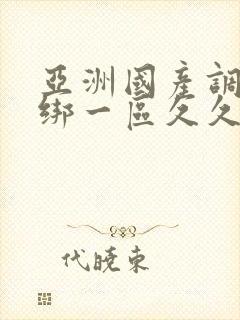 亚洲国产调教捆绑一区久久久