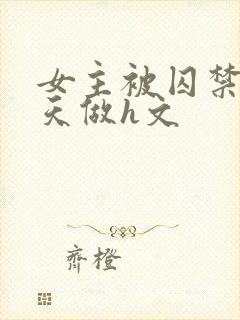 女主被囚禁被天天做h文