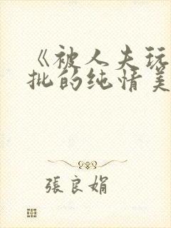 《被人夫玩坏嫩批的纯情美人(双性受)》