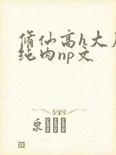 修仙高h大尺度纯肉np文