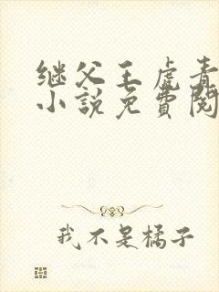 继父王虎青青的小说免费阅读下载