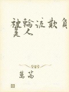 被轮流欺负的大美人