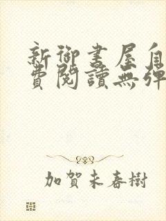 新御书屋自由免费阅读无弹窗