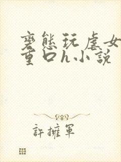 变态玩虐女辣文重口h小说