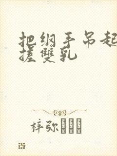 把纲手吊起来揉搓双乳