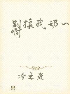 别揉我奶～嗯～啊