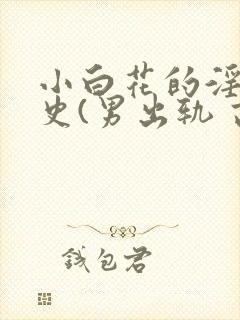 小白花的淫欲情史(男出轨 高h)