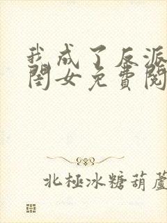 我成了反派的亲闺女免费阅读正版