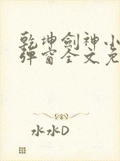 乾坤剑神小说无弹窗全文免费阅读