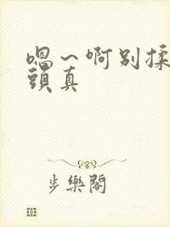 嗯～啊别揉我奶头真