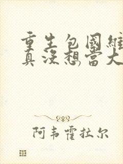 重生包国维,我真没想当大文豪txt下载