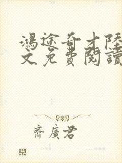 鸿途奇才陆羽全文免费阅读笔趣阁