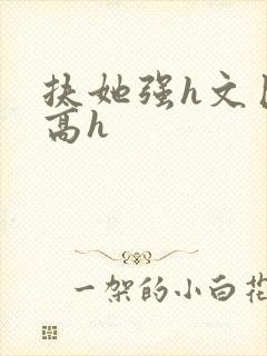扶她强h文巨肉高h