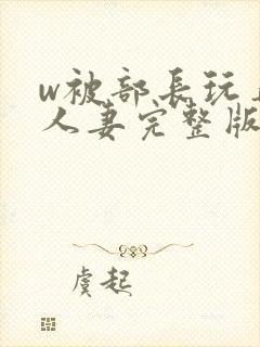 w被部长玩弄的人妻完整版