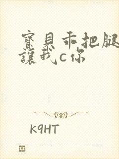 宝贝乖把腿张开让我c你封面