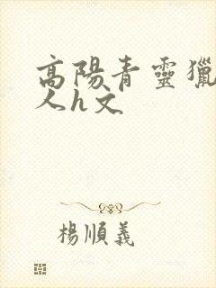 高阳青灵猎艳同人h文