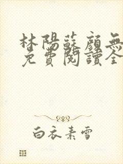 林阳苏颜无弹窗免费阅读全文