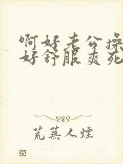 啊好老公操的我好舒服爽死我了舔我奶子小说封面