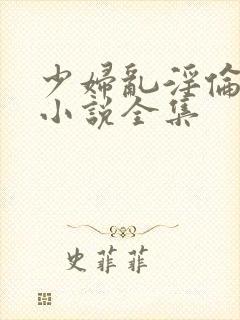 少妇乱淫伦长篇小说全集