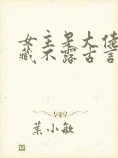 女主是大佬却深藏不露古言