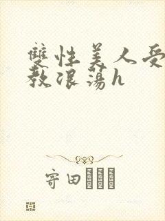 双性美人受被调教浪荡h