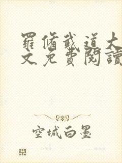 罗修武道大帝全文免费阅读无弹窗