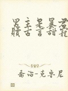 男主是暴君的救赎古言甜宠文