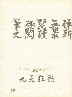 笔趣阁无弹窗全文阅读最新章节更