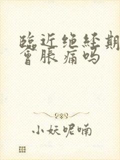 临近绝经期乳房会胀痛吗