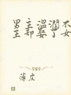 男主温润不爱女主却娶了女主古言