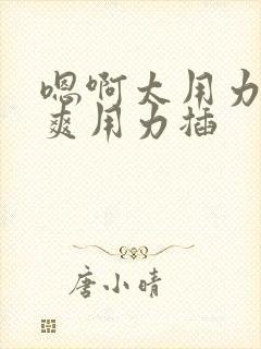 嗯啊太用力了好爽用力插